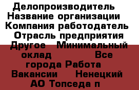 Делопроизводитель › Название организации ­ Компания-работодатель › Отрасль предприятия ­ Другое › Минимальный оклад ­ 16 500 - Все города Работа » Вакансии   . Ненецкий АО,Топседа п.